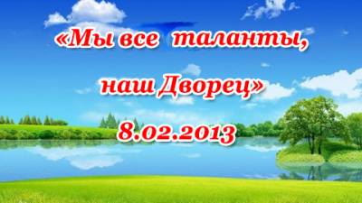 Мы все таланты, наш Дворец 8.02.2013